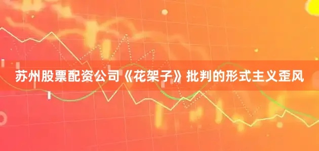 苏州股票配资公司《花架子》批判的形式主义歪风