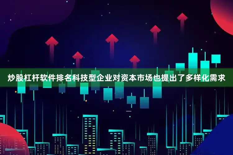 炒股杠杆软件排名科技型企业对资本市场也提出了多样化需求