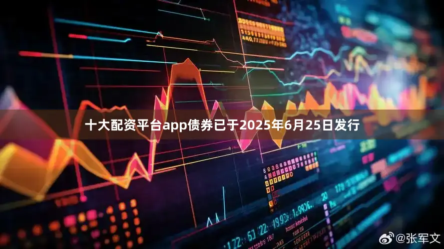 十大配资平台app债券已于2025年6月25日发行
