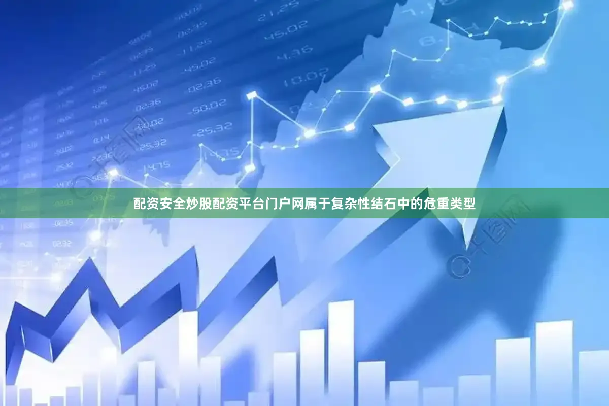 配资安全炒股配资平台门户网属于复杂性结石中的危重类型