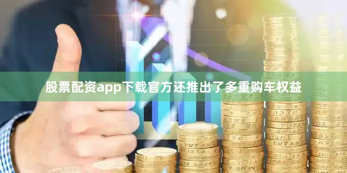 股票配资app下载官方还推出了多重购车权益