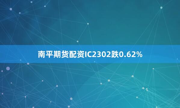南平期货配资IC2302跌0.62%