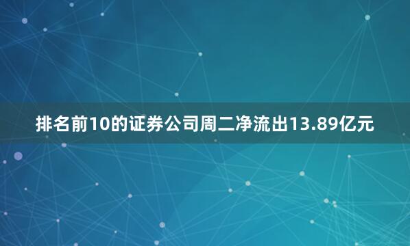 排名前10的证券公司周二净流出13.89亿元