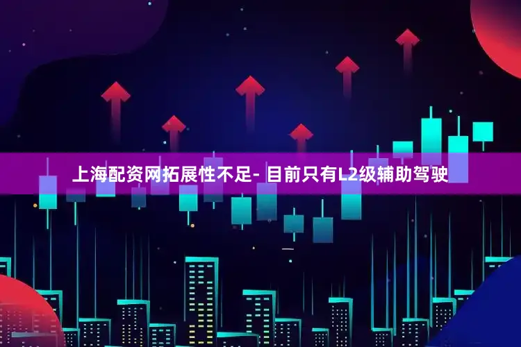 上海配资网拓展性不足- 目前只有L2级辅助驾驶