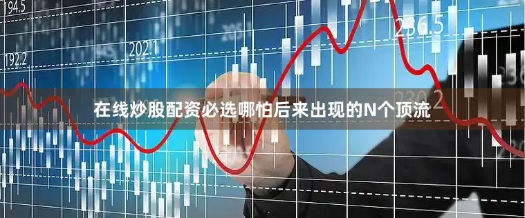 在线炒股配资必选哪怕后来出现的N个顶流