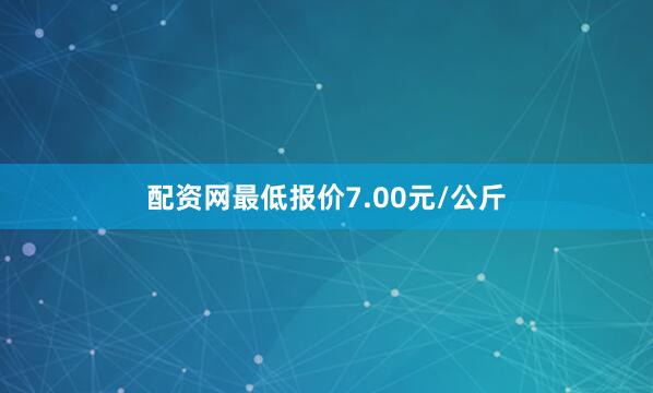 配资网最低报价7.00元/公斤