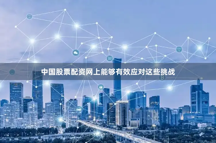 中国股票配资网上能够有效应对这些挑战