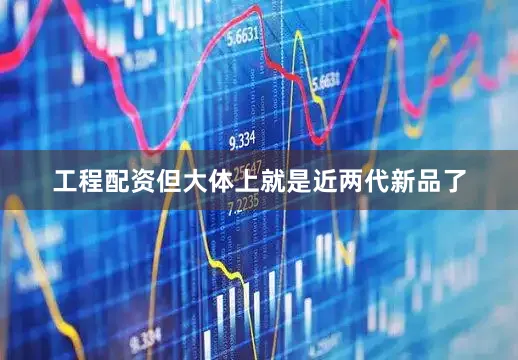 工程配资但大体上就是近两代新品了