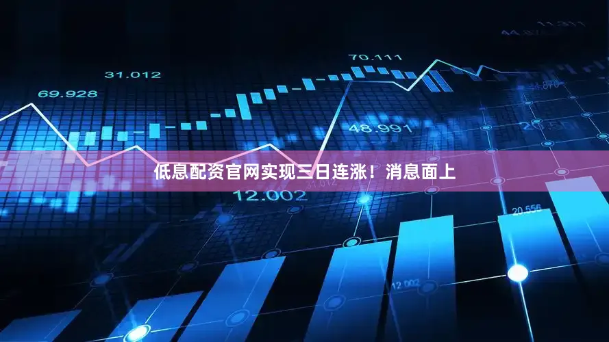 低息配资官网实现三日连涨！　　消息面上