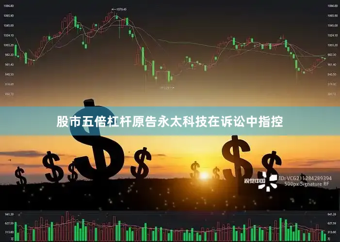 股市五倍杠杆原告永太科技在诉讼中指控