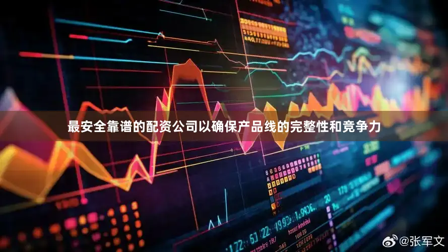 最安全靠谱的配资公司以确保产品线的完整性和竞争力