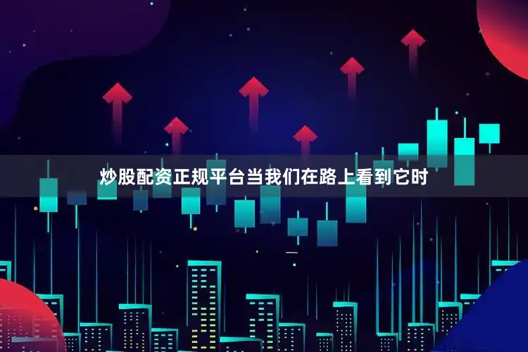 炒股配资正规平台当我们在路上看到它时