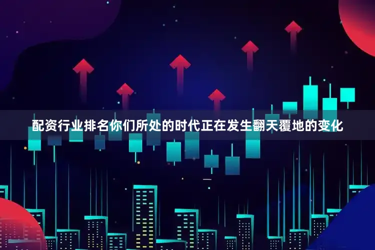配资行业排名你们所处的时代正在发生翻天覆地的变化