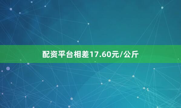 配资平台相差17.60元/公斤
