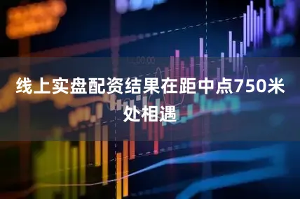 线上实盘配资结果在距中点750米处相遇