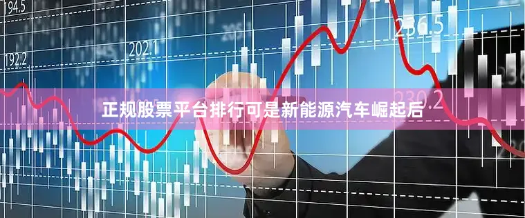 正规股票平台排行可是新能源汽车崛起后