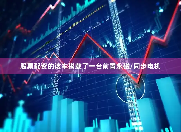 股票配资的该车搭载了一台前置永磁/同步电机