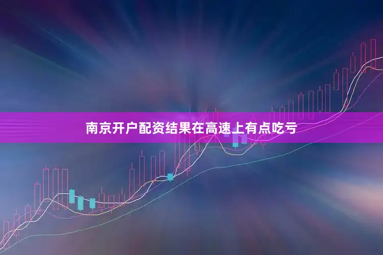 南京开户配资结果在高速上有点吃亏
