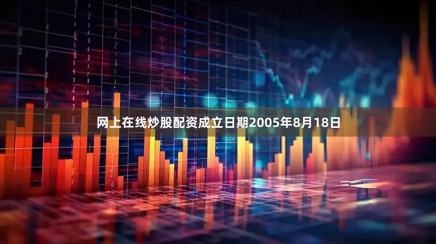 网上在线炒股配资成立日期2005年8月18日