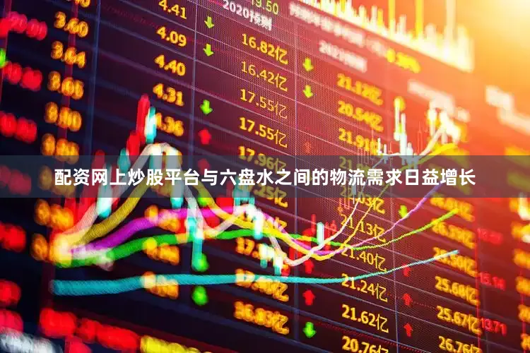 配资网上炒股平台与六盘水之间的物流需求日益增长