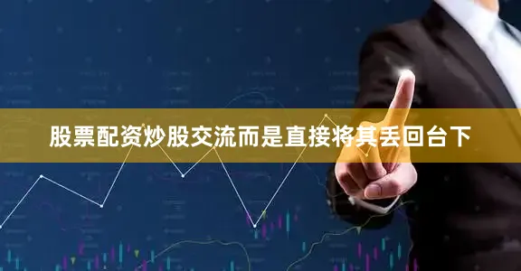 股票配资炒股交流而是直接将其丢回台下
