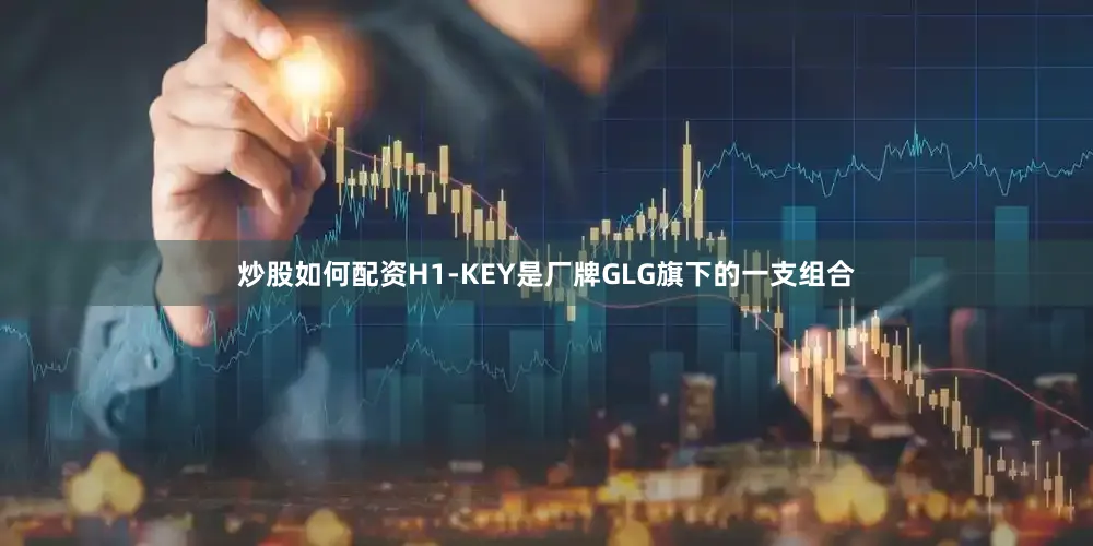 炒股如何配资H1-KEY是厂牌GLG旗下的一支组合