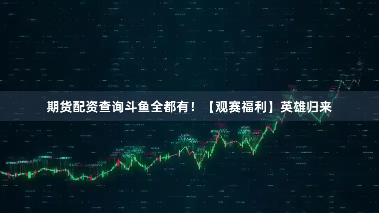 期货配资查询斗鱼全都有！【观赛福利】英雄归来