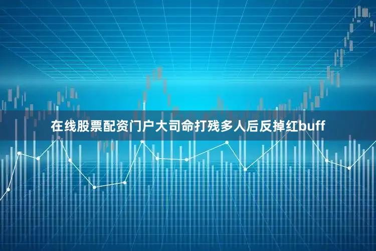 在线股票配资门户大司命打残多人后反掉红buff