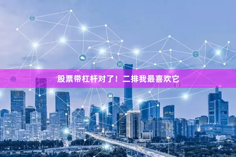 股票带杠杆对了！二排我最喜欢它