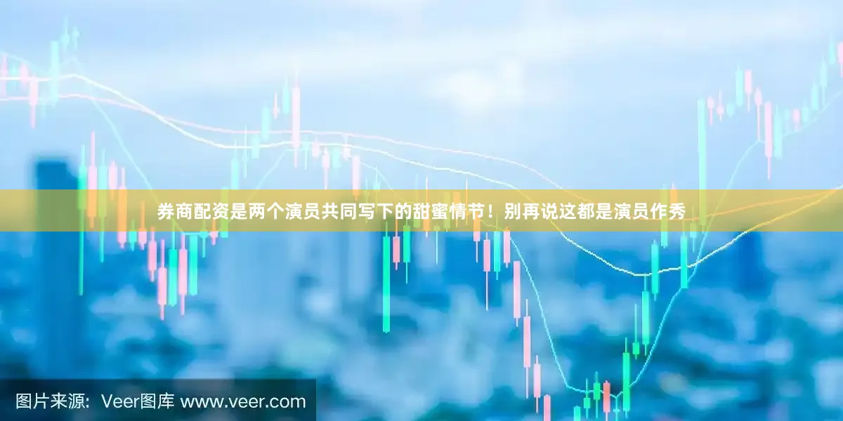 券商配资是两个演员共同写下的甜蜜情节！别再说这都是演员作秀