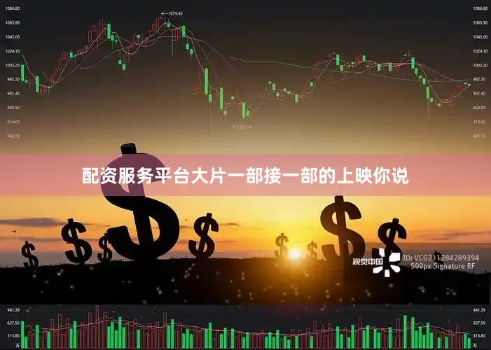 配资服务平台大片一部接一部的上映你说
