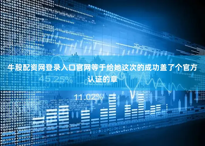 牛股配资网登录入口官网等于给她这次的成功盖了个官方认证的章