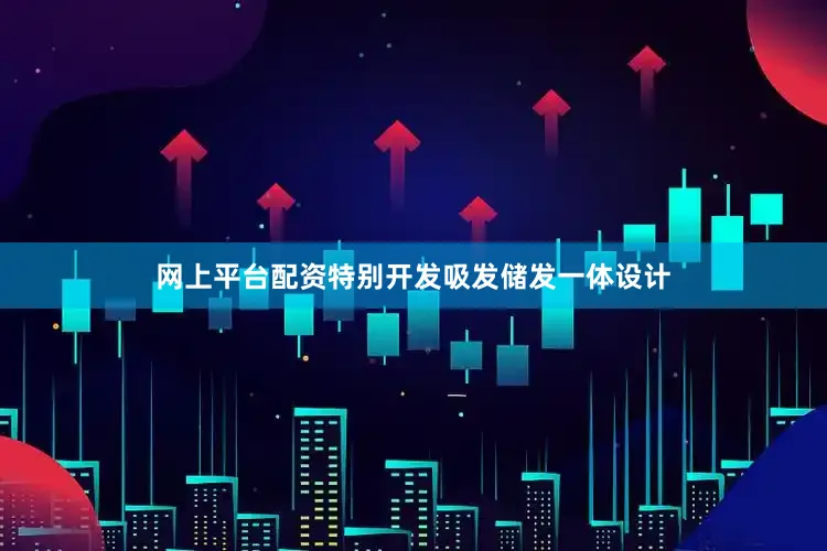 网上平台配资特别开发吸发储发一体设计