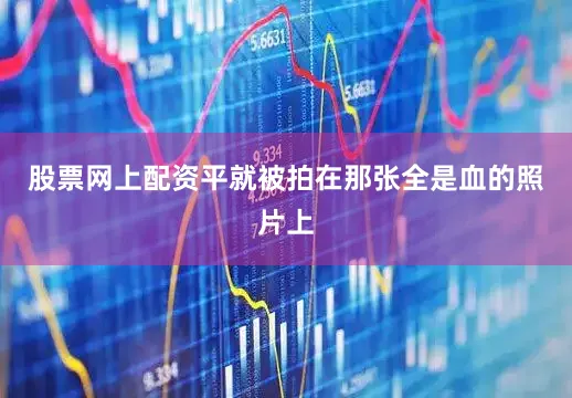 股票网上配资平就被拍在那张全是血的照片上
