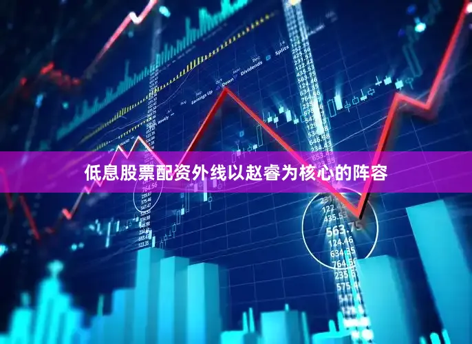 低息股票配资外线以赵睿为核心的阵容