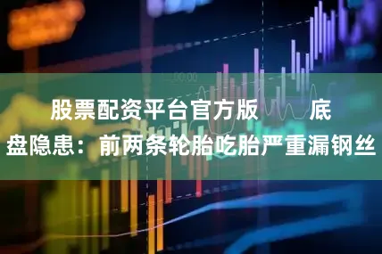 股票配资平台官方版        底盘隐患：前两条轮胎吃胎严重漏钢丝