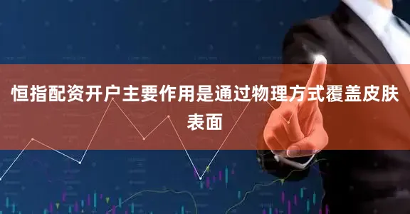 恒指配资开户主要作用是通过物理方式覆盖皮肤表面