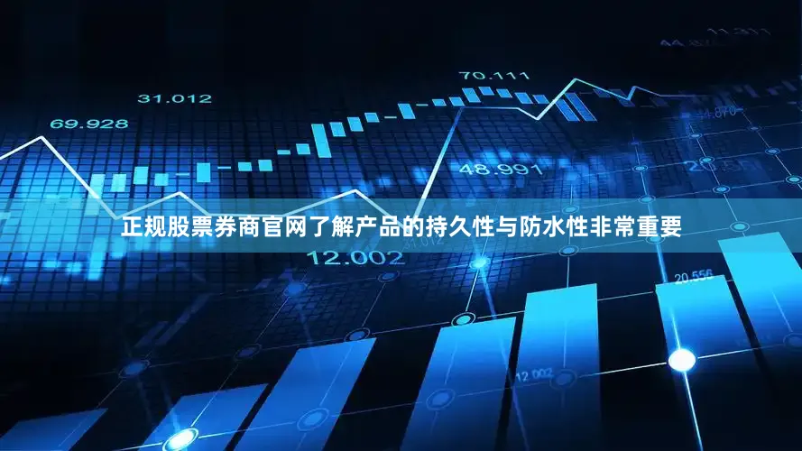 正规股票券商官网了解产品的持久性与防水性非常重要