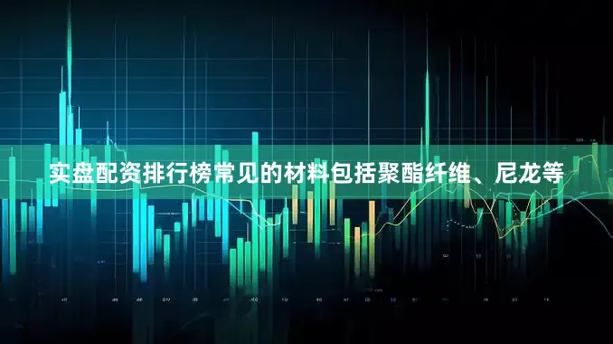 实盘配资排行榜常见的材料包括聚酯纤维、尼龙等