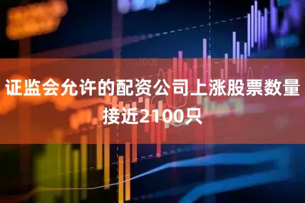 证监会允许的配资公司上涨股票数量接近2100只