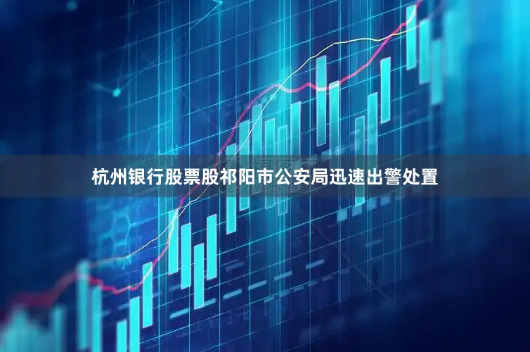 杭州银行股票股祁阳市公安局迅速出警处置