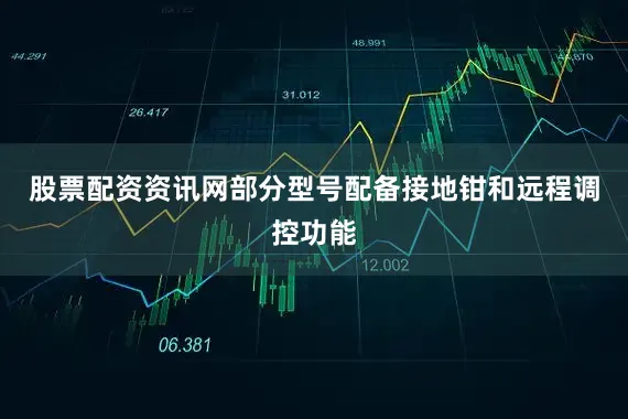 股票配资资讯网部分型号配备接地钳和远程调控功能