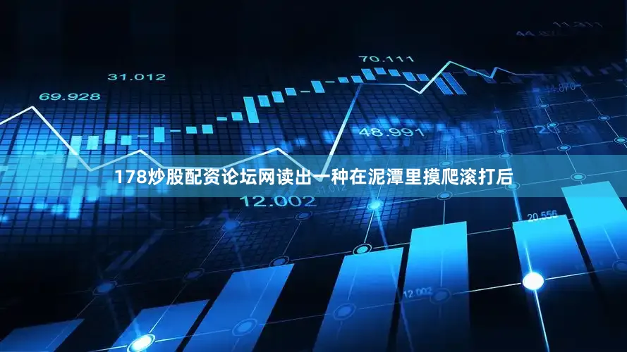 178炒股配资论坛网读出一种在泥潭里摸爬滚打后
