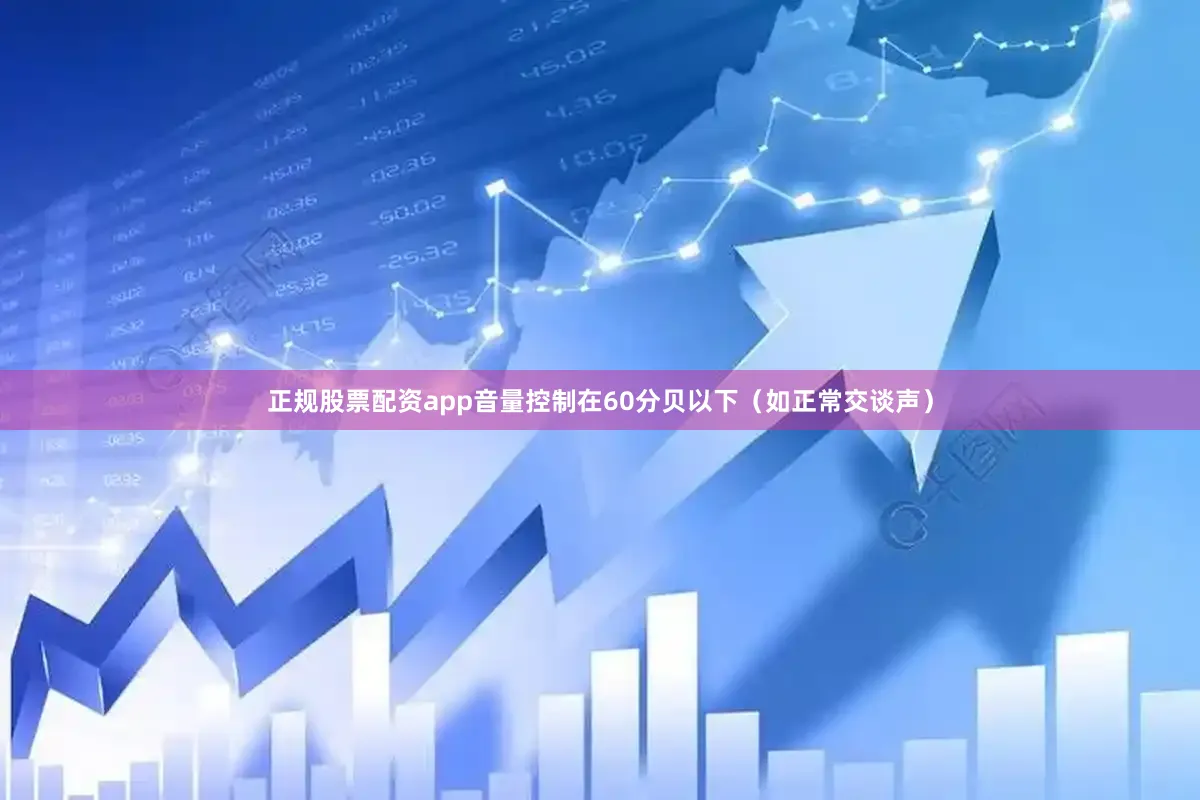 正规股票配资app音量控制在60分贝以下（如正常交谈声）