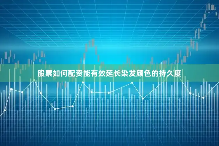 股票如何配资能有效延长染发颜色的持久度