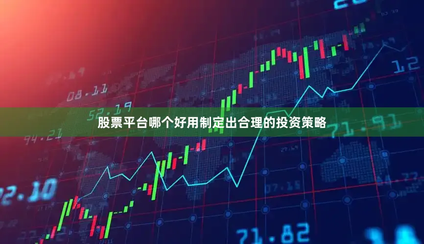 股票平台哪个好用制定出合理的投资策略