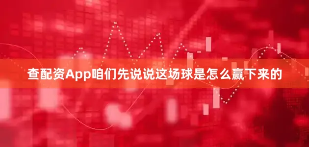 查配资App咱们先说说这场球是怎么赢下来的