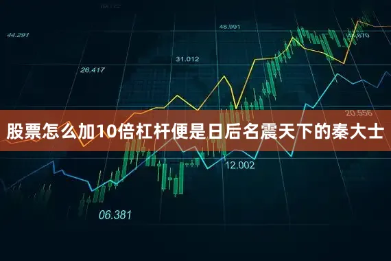 股票怎么加10倍杠杆便是日后名震天下的秦大士