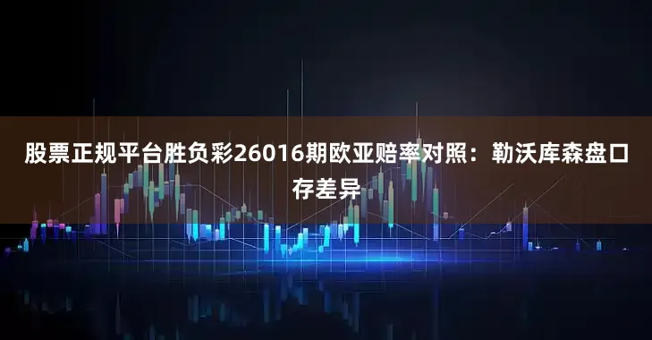股票正规平台胜负彩26016期欧亚赔率对照：勒沃库森盘口存差异