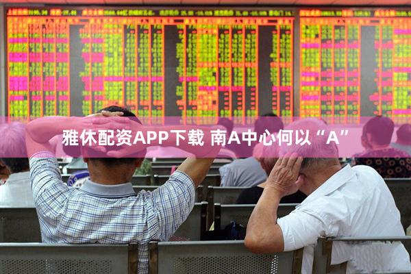 雅休配资APP下载 南A中心何以“A”